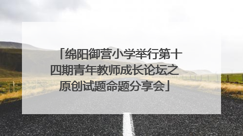绵阳御营小学举行第十四期青年教师成长论坛之原创试题命题分享会