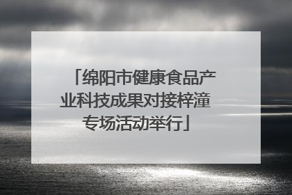 绵阳市健康食品产业科技成果对接梓潼专场活动举行