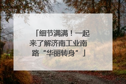 细节满满！一起来了解济南工业南路“华丽转身”