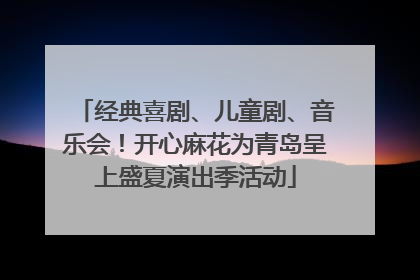 经典喜剧、儿童剧、音乐会！开心麻花为青岛呈上盛夏演出季活动