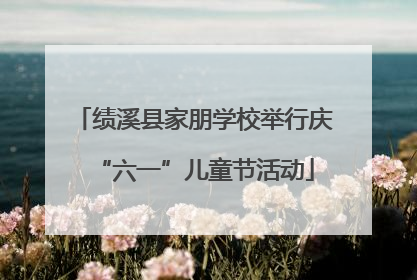 绩溪县家朋学校举行庆“六一”儿童节活动
