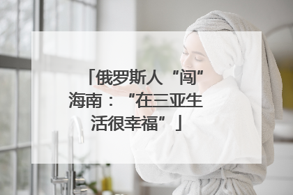 俄罗斯人“闯”海南：“在三亚生活很幸福”