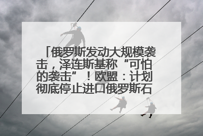 俄罗斯发动大规模袭击，泽连斯基称“可怕的袭击”！欧盟：计划彻底停止进口俄罗斯石油！油价飙涨