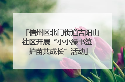 信州区北门街道吉阳山社区开展“小小绿书签 护苗共成长”活动