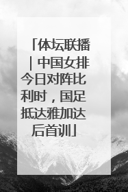 体坛联播｜中国女排今日对阵比利时，国足抵达雅加达后首训