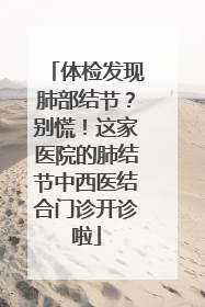 体检发现肺部结节？别慌！这家医院的肺结节中西医结合门诊开诊啦