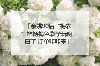 余姚90后“梅农”把杨梅色彩学玩明白了 订单咔咔来