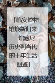 临安博物馆焕新归来 一馆藏尽历史到当代的千年生活图鉴