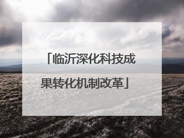 临沂深化科技成果转化机制改革