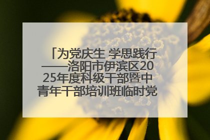 为党庆生 学思践行——洛阳市伊滨区2025年度科级干部暨中青年干部培训班临时党支部举行“庆七一 颂党恩”主题活动