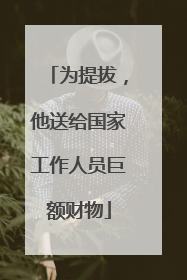 为提拔，他送给国家工作人员巨额财物
