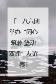一八六团举办“同心筑梦 篮动双拥”友谊赛