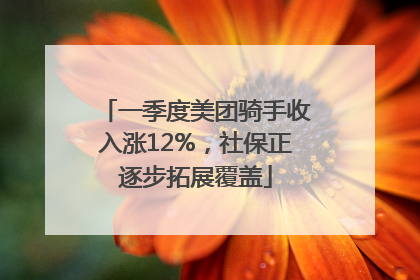 一季度美团骑手收入涨12%，社保正逐步拓展覆盖
