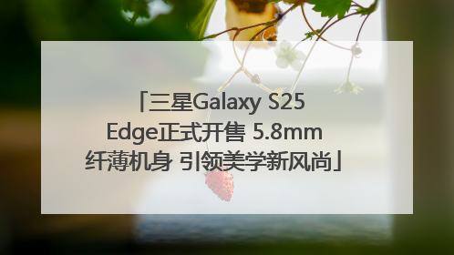 三星Galaxy S25 Edge正式开售 5.8mm纤薄机身 引领美学新风尚