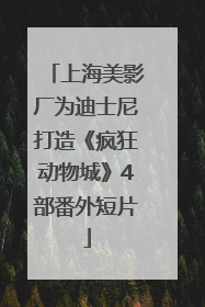上海美影厂为迪士尼打造《疯狂动物城》4部番外短片