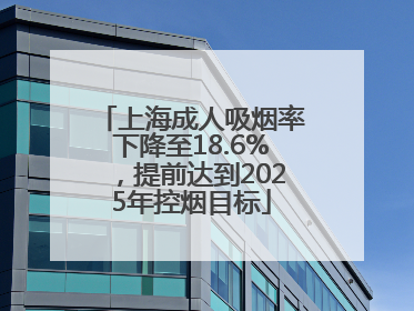 上海成人吸烟率下降至18.6%，提前达到2025年控烟目标