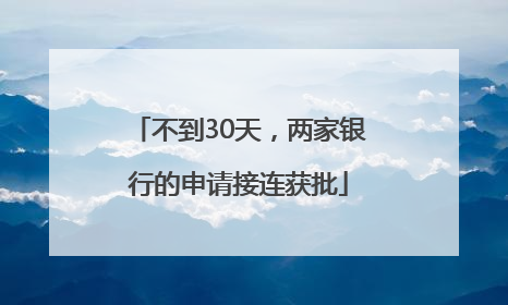 不到30天，两家银行的申请接连获批