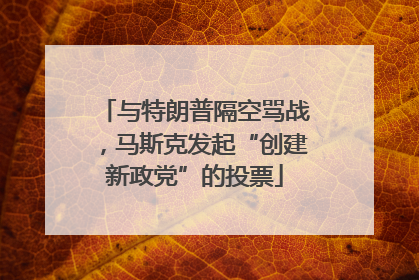 与特朗普隔空骂战，马斯克发起“创建新政党”的投票
