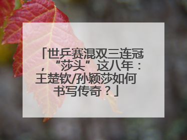 世乒赛混双三连冠，“莎头”这八年：王楚钦/孙颖莎如何书写传奇？