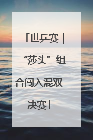 世乒赛｜“莎头”组合闯入混双决赛