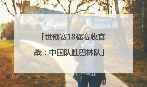 世预赛18强赛收官战：中国队胜巴林队