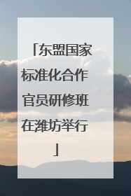 东盟国家标准化合作官员研修班在潍坊举行
