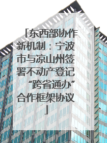 东西部协作新机制：宁波市与凉山州签署不动产登记“跨省通办”合作框架协议