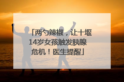 两勺辣椒，让十堰14岁女孩触发胰腺危机！医生提醒