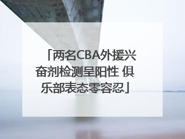 两名CBA外援兴奋剂检测呈阳性 俱乐部表态零容忍