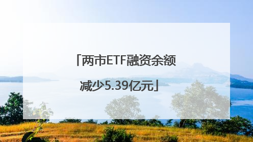 两市ETF融资余额减少5.39亿元