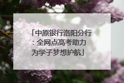 中原银行洛阳分行：全网点高考助力 为学子梦想护航