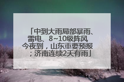 中到大雨局部暴雨、雷电、8~10级阵风今夜到，山东重要预报；济南连续2天有雨