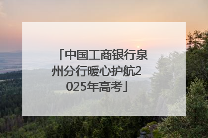中国工商银行泉州分行暖心护航2025年高考