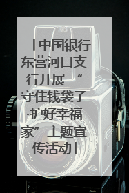 中国银行东营河口支行开展 “守住钱袋子·护好幸福家”主题宣传活动