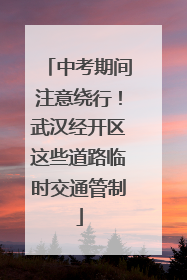 中考期间注意绕行！武汉经开区这些道路临时交通管制