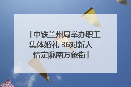 中铁兰州局举办职工集体婚礼 36对新人情定陇南万象街