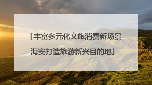 丰富多元化文旅消费新场景 海安打造旅游新兴目的地