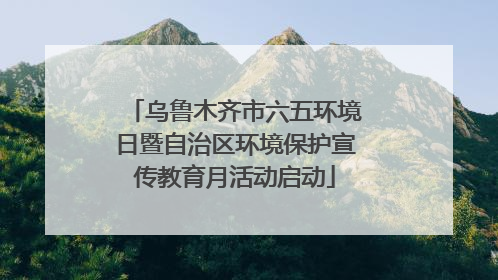 乌鲁木齐市六五环境日暨自治区环境保护宣传教育月活动启动