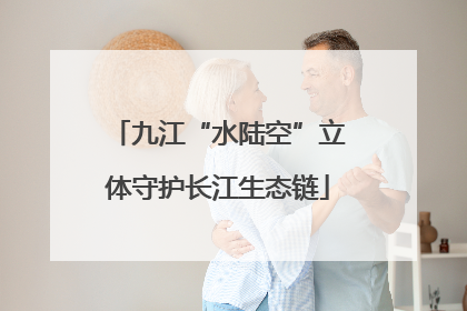 九江“水陆空”立体守护长江生态链