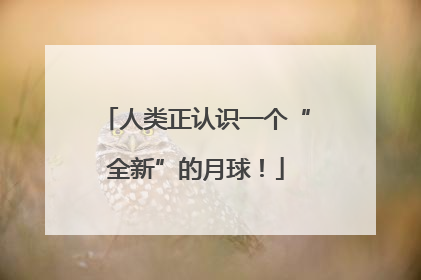 人类正认识一个“全新”的月球！