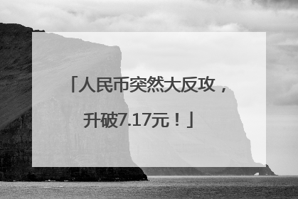 人民币突然大反攻，升破7.17元！