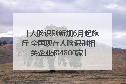 人脸识别新规6月起施行 全国现存人脸识别相关企业超4800家