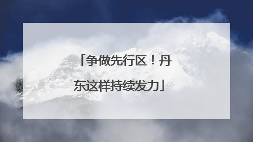 争做先行区！丹东这样持续发力
