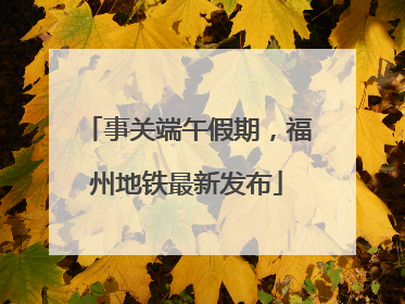 事关端午假期，福州地铁最新发布