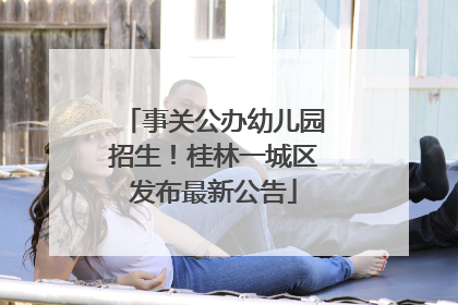 事关公办幼儿园招生！桂林一城区发布最新公告