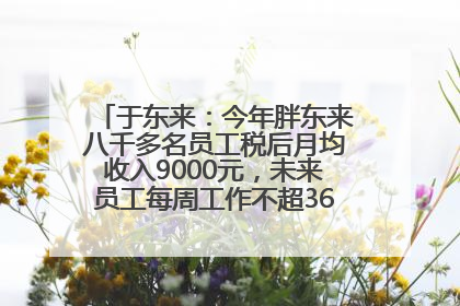 于东来：今年胖东来八千多名员工税后月均收入9000元，未来员工每周工作不超36小时，年假40天起
