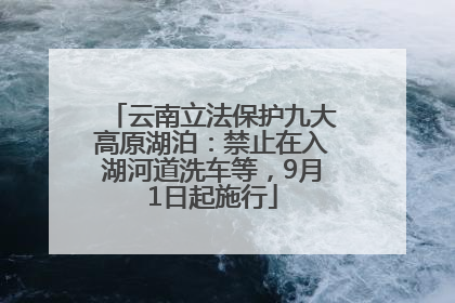 云南立法保护九大高原湖泊：禁止在入湖河道洗车等，9月1日起施行