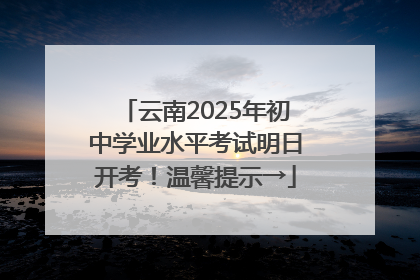 云南2025年初中学业水平考试明日开考！温馨提示→