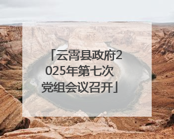 云霄县政府2025年第七次党组会议召开