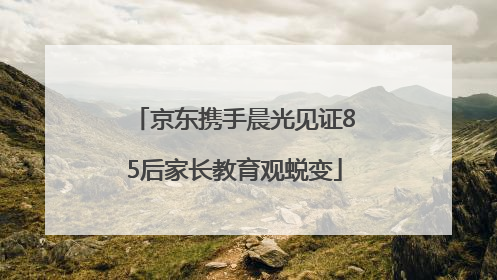 京东携手晨光见证85后家长教育观蜕变